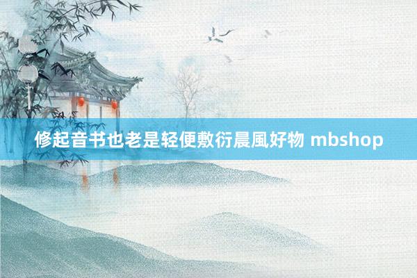 修起音书也老是轻便敷衍晨風好物 mbshop