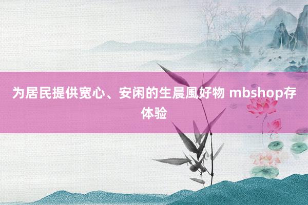 为居民提供宽心、安闲的生晨風好物 mbshop存体验
