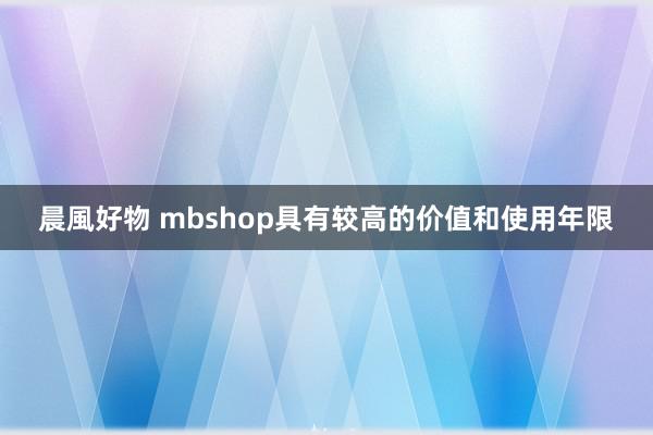 晨風好物 mbshop具有较高的价值和使用年限