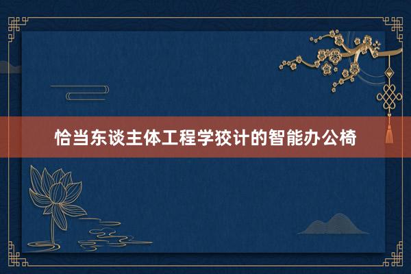 恰当东谈主体工程学狡计的智能办公椅