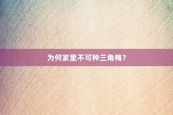 为何家里不可种三角梅?