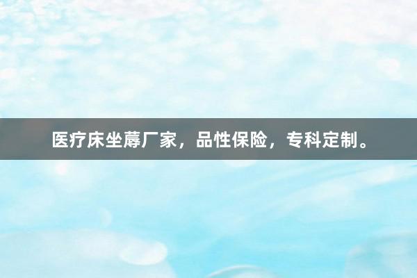 医疗床坐蓐厂家,品性保险,专科定制。